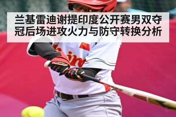 兰基雷迪谢提印度公开赛男双夺冠后场进攻火力与防守转换分析 - c7c7.app